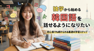 韓国語を話せるようになりたい独学から始める ― 初心者でも続けられる最速の学習ステップ